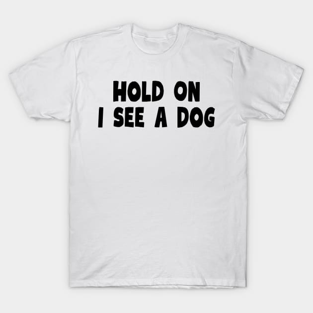 Hold On I See a Dog - Dog Quotes T-Shirt by BloomingDiaries